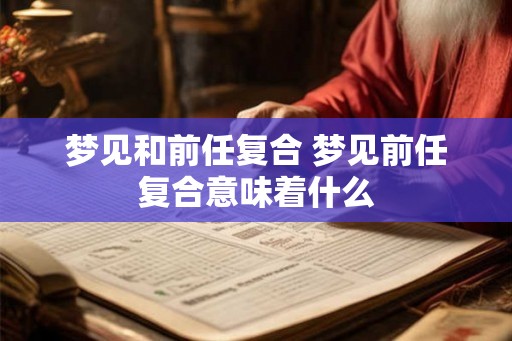 梦见和前任复合 梦见前任复合意味着什么
