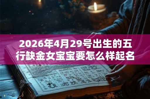 2026年4月29号出生的五行缺金女宝宝要怎么样起名