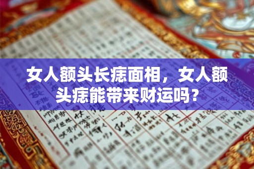 女人额头长痣面相，女人额头痣能带来财运吗？