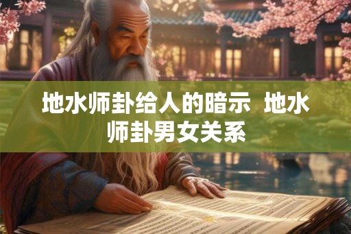 地水师卦给人的暗示  地水师卦男女关系