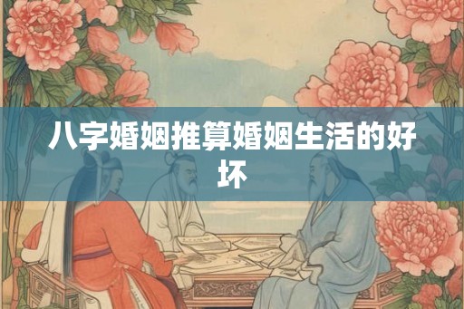 八字婚姻推算婚姻生活的好坏