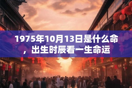 1975年10月13日是什么命，出生时辰看一生命运