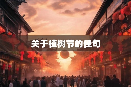 关于植树节的佳句 关于植树节的佳句