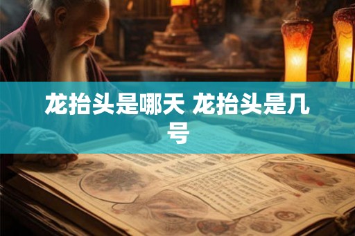 龙抬头是哪天 龙抬头是几号 龙抬头是哪天 龙抬头是几号