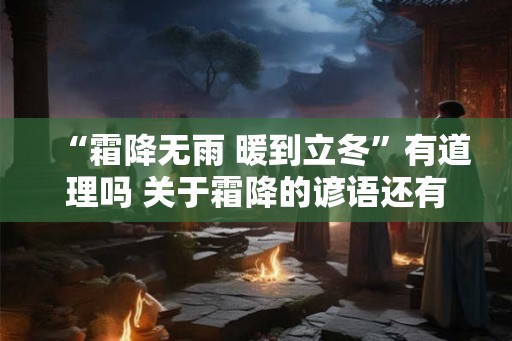 “霜降无雨 暖到立冬”有道理吗 关于霜降的谚语还有什么