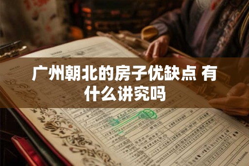 广州朝北的房子优缺点 有什么讲究吗