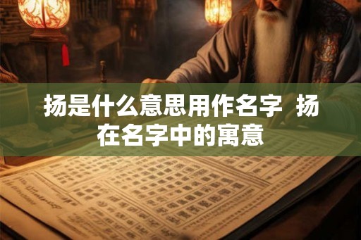 扬是什么意思用作名字  扬在名字中的寓意