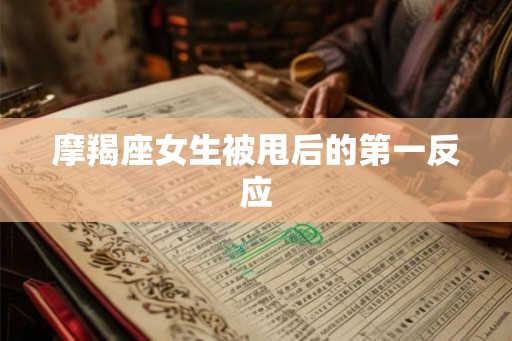 摩羯座女生被甩后的第一反应