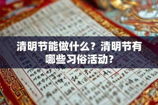 清明节能做什么？清明节有哪些习俗活动？