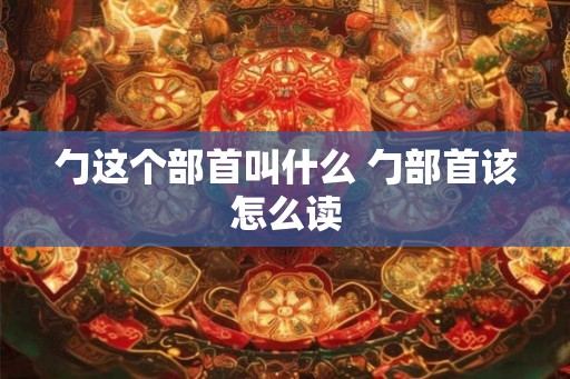 勹这个部首叫什么 勹部首该怎么读