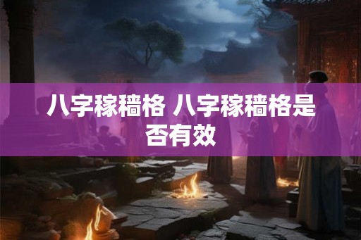 八字稼穑格 八字稼穑格是否有效 八字稼穑格 八字稼穑格是否有效