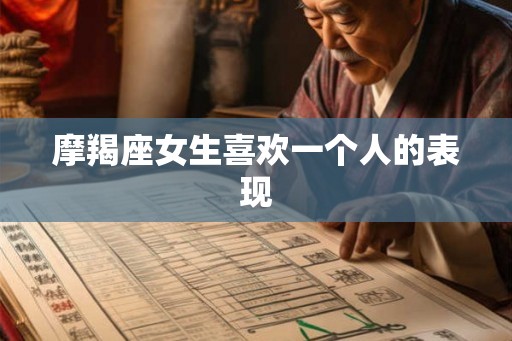 摩羯座女生喜欢一个人的表现
