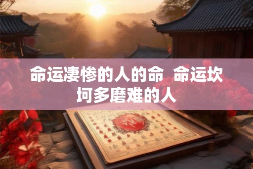 命运凄惨的人的命  命运坎坷多磨难的人
