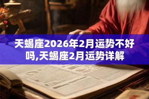 天蝎座2026年2月运势不好吗,天蝎座2月运势详解