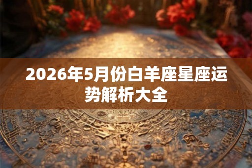 2026年5月份白羊座星座运势解析大全