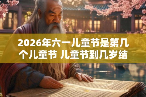 2026年六一儿童节是第几个儿童节 儿童节到几岁结束