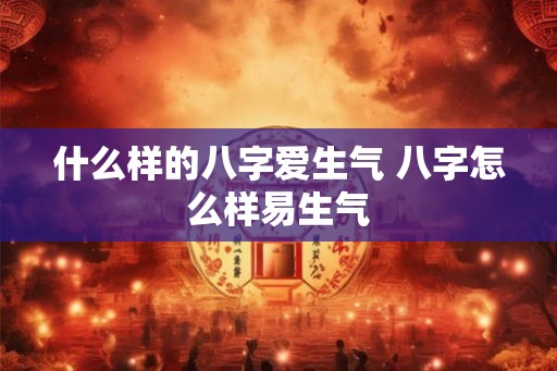 什么样的八字爱生气 八字怎么样易生气
