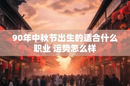 90年中秋节出生的适合什么职业 运势怎么样
