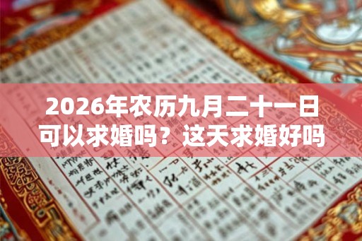 2026年农历九月二十一日可以求婚吗？这天求婚好吗？