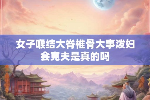 女子喉结大脊椎骨大事泼妇会克夫是真的吗