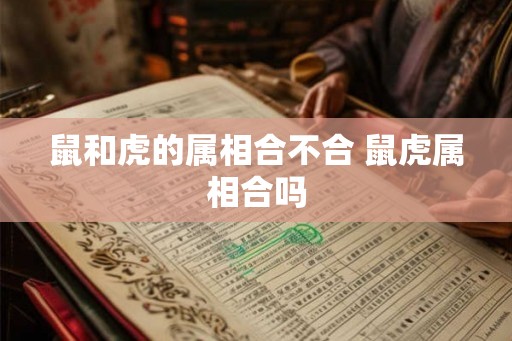 鼠和虎的属相合不合 鼠虎属相合吗
