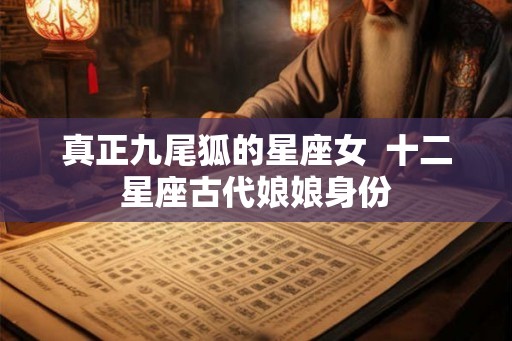 真正九尾狐的星座女  十二星座古代娘娘身份