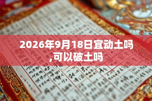 2026年9月18日宜动土吗,可以破土吗