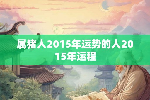 属猪人2015年运势的人2015年运程