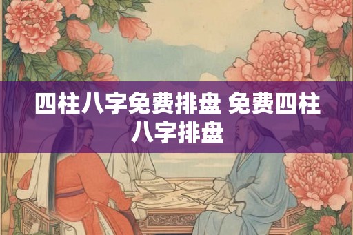 四柱八字免费排盘 免费四柱八字排盘 四柱八字免费排盘 免费四柱八字排盘