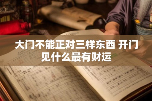 大门不能正对三样东西 开门见什么最有财运