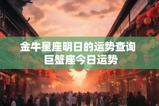 金牛星座明日的运势查询  巨蟹座今日运势