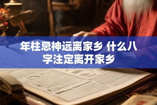 年柱忌神远离家乡 什么八字注定离开家乡