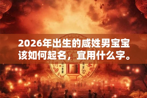 2026年出生的咸姓男宝宝该如何起名，宜用什么字。