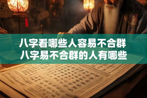 八字看哪些人容易不合群 八字易不合群的人有哪些