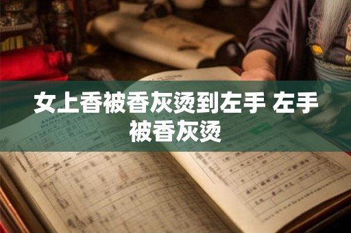 女上香被香灰烫到左手 左手被香灰烫