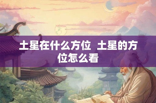 土星在什么方位  土星的方位怎么看