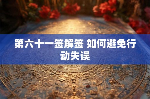 第六十一签解签 如何避免行动失误 第六十一签解签 如何避免行动失误