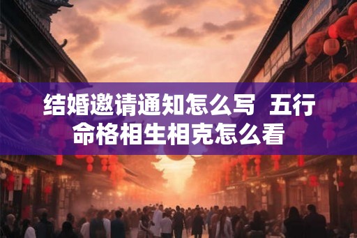 结婚邀请通知怎么写  五行命格相生相克怎么看