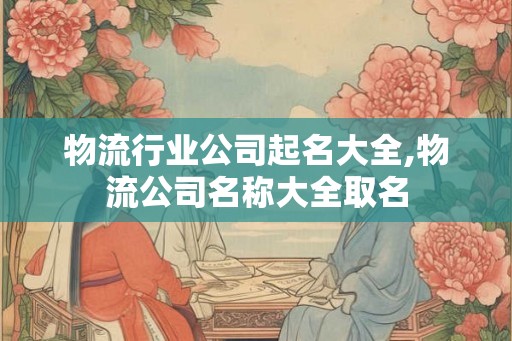 物流行业公司起名大全,物流公司名称大全取名