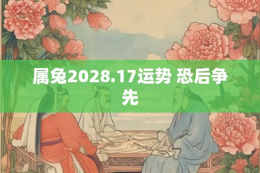 属兔2028.17运势 恐后争先