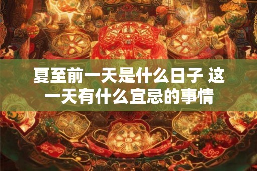 夏至前一天是什么日子 这一天有什么宜忌的事情
