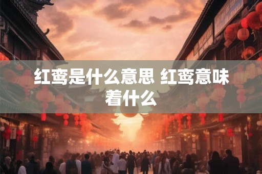红鸾是什么意思 红鸾意味着什么