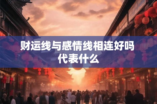 财运线与感情线相连好吗 代表什么