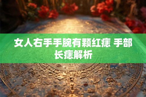 女人右手手腕有颗红痣 手部长痣解析