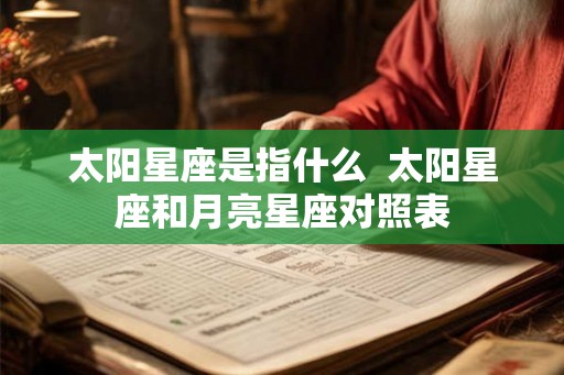 太阳星座是指什么  太阳星座和月亮星座对照表