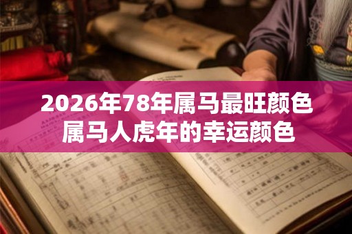 2026年78年属马最旺颜色 属马人虎年的幸运颜色