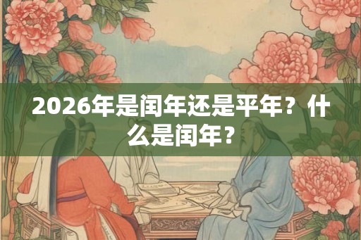 2026年是闰年还是平年？什么是闰年？