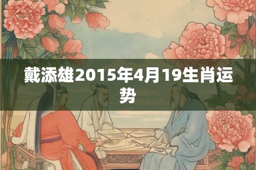戴添雄2015年4月19生肖运势