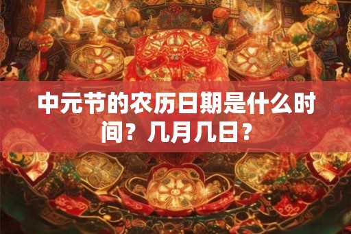 中元节的农历日期是什么时间？几月几日？