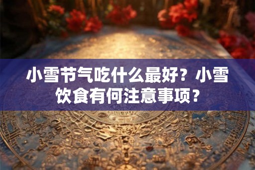 小雪节气吃什么最好?小雪饮食有何注意事项? 小雪节气吃什么最好?小雪饮食有何注意事项?